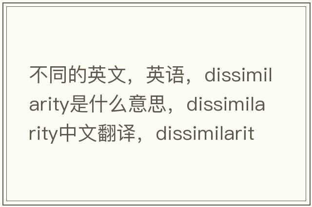 不同的英文，英語(yǔ)，dissimilarity是什么意思，dissimilarity中文翻譯，dissimilarity怎么讀、發(fā)音、用法及例句