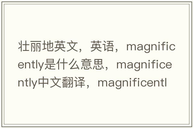 壯麗地英文，英語(yǔ)，magnificently是什么意思，magnificently中文翻譯，magnificently怎么讀、發(fā)音、用法及例句