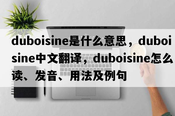 duboisine是什么意思，duboisine中文翻譯，duboisine怎么讀、發(fā)音、用法及例句