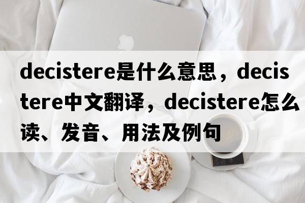 decistere是什么意思，decistere中文翻譯，decistere怎么讀、發(fā)音、用法及例句