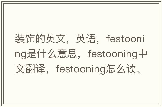 裝飾的英文，英語(yǔ)，festooning是什么意思，festooning中文翻譯，festooning怎么讀、發(fā)音、用法及例句