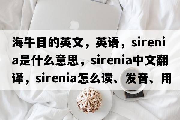 海牛目的英文，英語(yǔ)，Sirenia是什么意思，Sirenia中文翻譯，Sirenia怎么讀、發(fā)音、用法及例句
