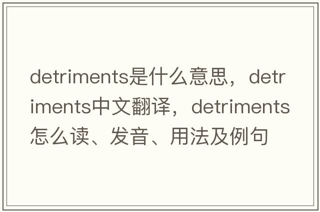 detriments是什么意思，detriments中文翻譯，detriments怎么讀、發(fā)音、用法及例句