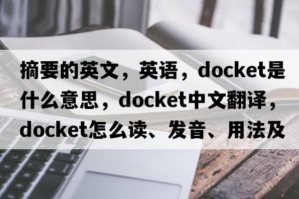 摘要的英文，英語(yǔ)，docket是什么意思，docket中文翻譯，docket怎么讀、發(fā)音、用法及例句