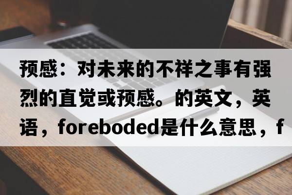 預感：對未來(lái)的不祥之事有強烈的直覺(jué)或預感。的英文，英語(yǔ)，foreboded是什么意思，foreboded中文翻譯，foreboded怎么讀、發(fā)音、用法及例句