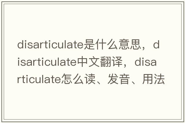 disarticulate是什么意思，disarticulate中文翻譯，disarticulate怎么讀、發(fā)音、用法及例句