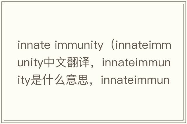 innate immunity（innateimmunity中文翻譯，innateimmunity是什么意思，innateimmunity發(fā)音、用法及例句）