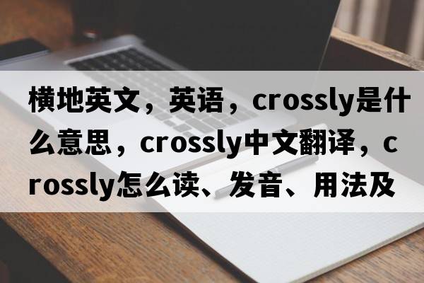 橫地英文，英語(yǔ)，crossly是什么意思，crossly中文翻譯，crossly怎么讀、發(fā)音、用法及例句