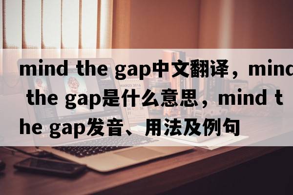 mind the gap中文翻譯，mind the gap是什么意思，mind the gap發(fā)音、用法及例句