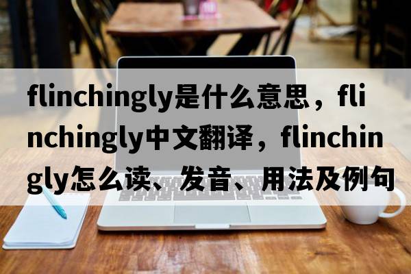 flinchingly是什么意思，flinchingly中文翻譯，flinchingly怎么讀、發(fā)音、用法及例句