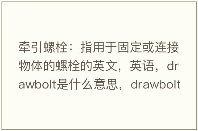 牽引螺栓：指用于固定或連接物體的螺栓的英文，英語(yǔ)，drawbolt是什么意思，drawbolt中文翻譯，drawbolt怎么讀、發(fā)音、用法及例句
