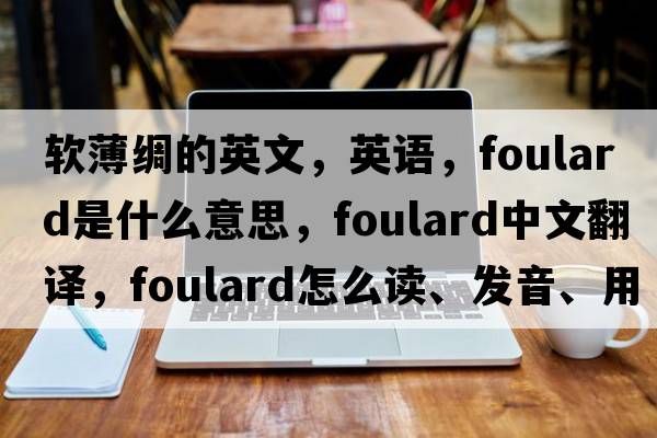 軟薄綢的英文，英語(yǔ)，foulard是什么意思，foulard中文翻譯，foulard怎么讀、發(fā)音、用法及例句