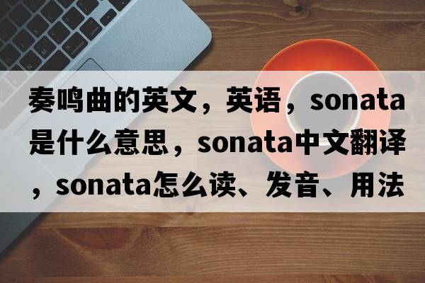 奏鳴曲的英文，英語(yǔ)，sonata是什么意思，sonata中文翻譯，sonata怎么讀、發(fā)音、用法及例句