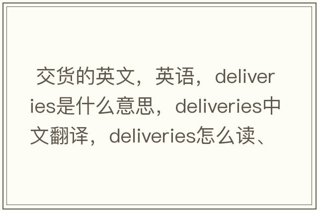  交貨的英文，英語(yǔ)，deliveries是什么意思，deliveries中文翻譯，deliveries怎么讀、發(fā)音、用法及例句