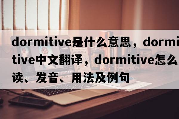 dormitive是什么意思，dormitive中文翻譯，dormitive怎么讀、發(fā)音、用法及例句