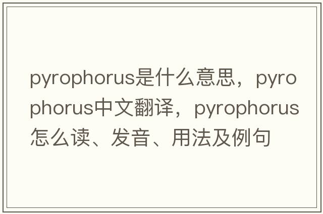 pyrophorus是什么意思，pyrophorus中文翻譯，pyrophorus怎么讀、發(fā)音、用法及例句