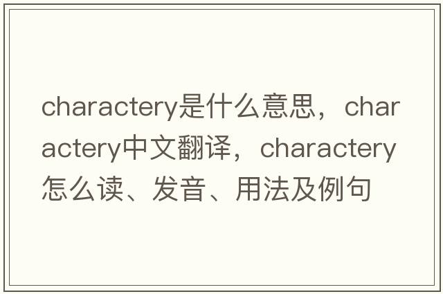 charactery是什么意思，charactery中文翻譯，charactery怎么讀、發(fā)音、用法及例句
