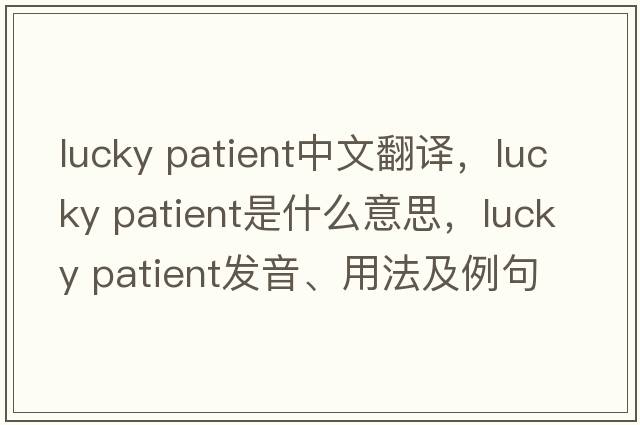 lucky patient中文翻譯，lucky patient是什么意思，lucky patient發(fā)音、用法及例句