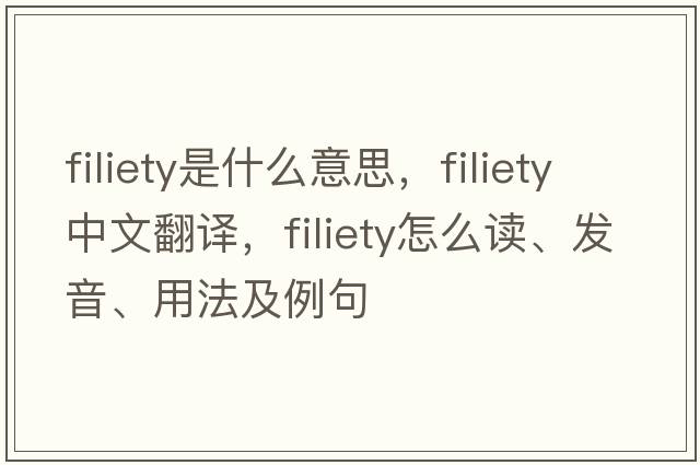 filiety是什么意思，filiety中文翻譯，filiety怎么讀、發(fā)音、用法及例句
