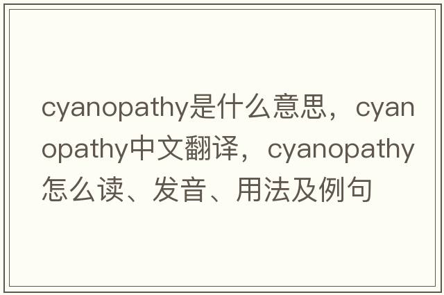 cyanopathy是什么意思，cyanopathy中文翻譯，cyanopathy怎么讀、發(fā)音、用法及例句