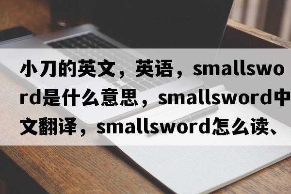 小刀的英文，英語(yǔ)，smallsword是什么意思，smallsword中文翻譯，smallsword怎么讀、發(fā)音、用法及例句