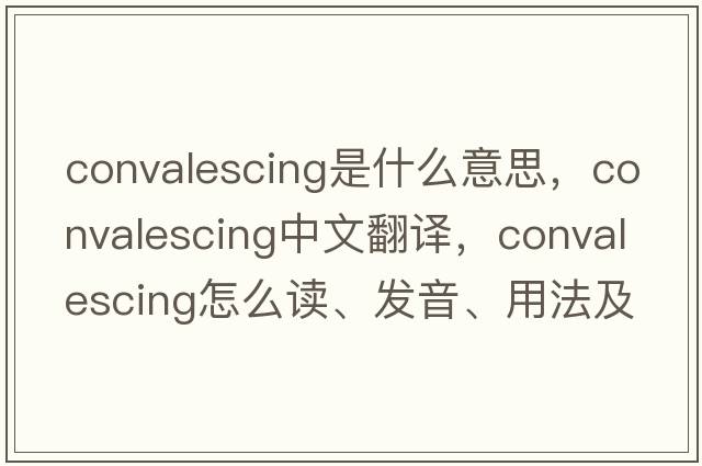 convalescing是什么意思，convalescing中文翻譯，convalescing怎么讀、發(fā)音、用法及例句