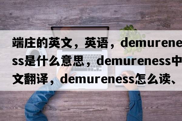 端莊的英文，英語(yǔ)，demureness是什么意思，demureness中文翻譯，demureness怎么讀、發(fā)音、用法及例句