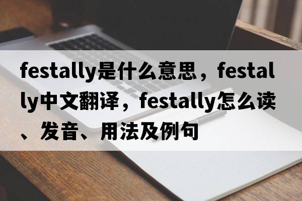festally是什么意思，festally中文翻譯，festally怎么讀、發(fā)音、用法及例句