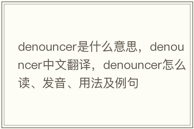 denouncer是什么意思，denouncer中文翻譯，denouncer怎么讀、發(fā)音、用法及例句
