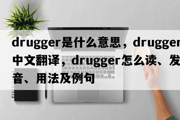 drugger是什么意思，drugger中文翻譯，drugger怎么讀、發(fā)音、用法及例句