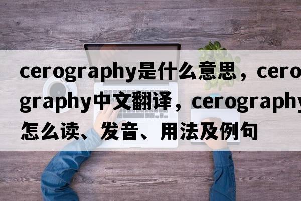 cerography是什么意思，cerography中文翻譯，cerography怎么讀、發(fā)音、用法及例句