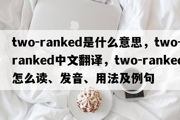 two-ranked是什么意思，two-ranked中文翻譯，two-ranked怎么讀、發(fā)音、用法及例句
