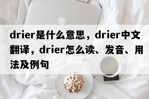 drier是什么意思，drier中文翻譯，drier怎么讀、發(fā)音、用法及例句
