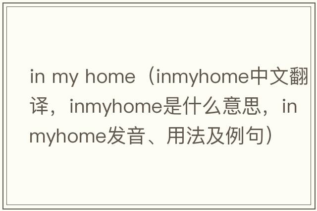 in my home（inmyhome中文翻譯，inmyhome是什么意思，inmyhome發(fā)音、用法及例句）