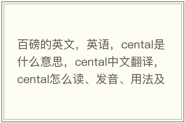 百磅的英文，英語(yǔ)，cental是什么意思，cental中文翻譯，cental怎么讀、發(fā)音、用法及例句