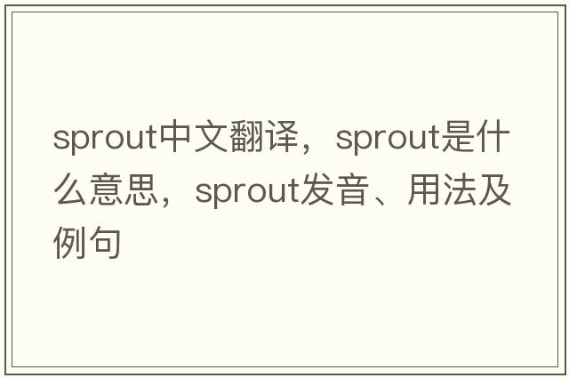 sprout中文翻譯，sprout是什么意思，sprout發(fā)音、用法及例句