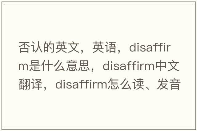 否認的英文，英語(yǔ)，disaffirm是什么意思，disaffirm中文翻譯，disaffirm怎么讀、發(fā)音、用法及例句