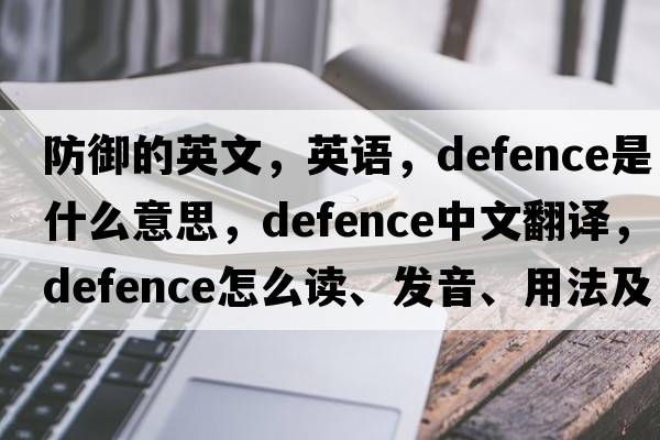 防御的英文，英語(yǔ)，defence是什么意思，defence中文翻譯，defence怎么讀、發(fā)音、用法及例句