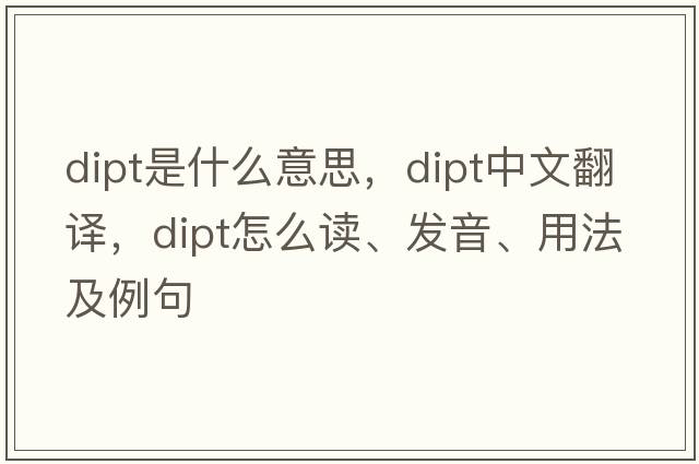 dipt是什么意思，dipt中文翻譯，dipt怎么讀、發(fā)音、用法及例句