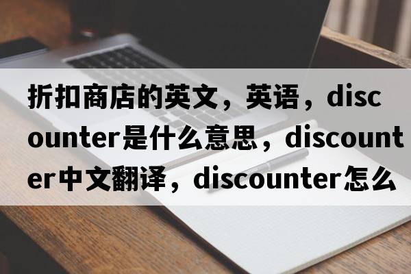 折扣商店的英文，英語(yǔ)，discounter是什么意思，discounter中文翻譯，discounter怎么讀、發(fā)音、用法及例句