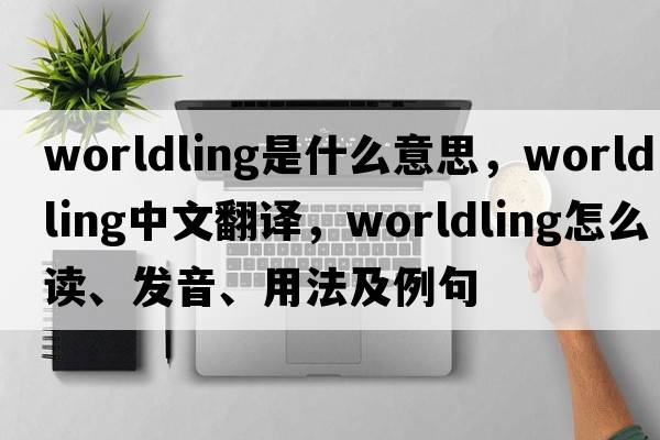 worldling是什么意思，worldling中文翻譯，worldling怎么讀、發(fā)音、用法及例句