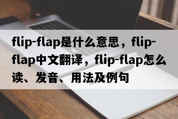 flip-flap是什么意思，flip-flap中文翻譯，flip-flap怎么讀、發(fā)音、用法及例句