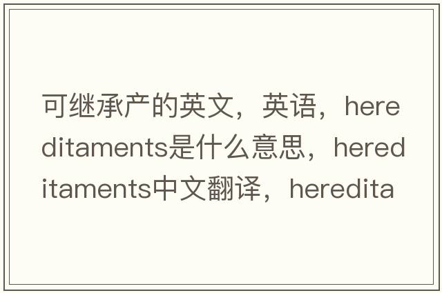 可繼承產(chǎn)的英文，英語(yǔ)，hereditaments是什么意思，hereditaments中文翻譯，hereditaments怎么讀、發(fā)音、用法及例句
