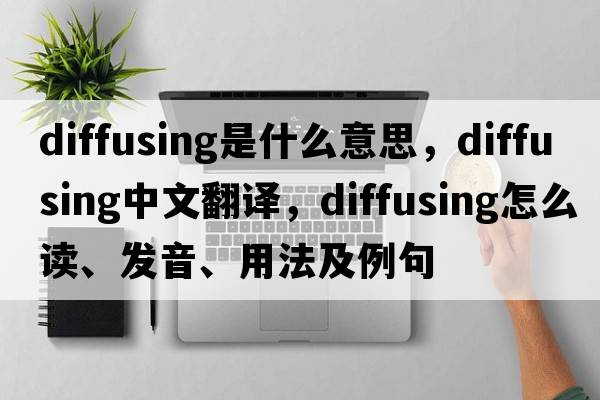 diffusing是什么意思，diffusing中文翻譯，diffusing怎么讀、發(fā)音、用法及例句