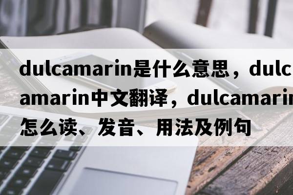 dulcamarin是什么意思，dulcamarin中文翻譯，dulcamarin怎么讀、發(fā)音、用法及例句