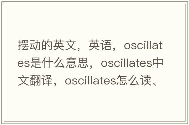 擺動(dòng)的英文，英語(yǔ)，oscillates是什么意思，oscillates中文翻譯，oscillates怎么讀、發(fā)音、用法及例句