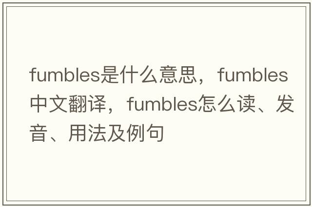 fumbles是什么意思，fumbles中文翻譯，fumbles怎么讀、發(fā)音、用法及例句