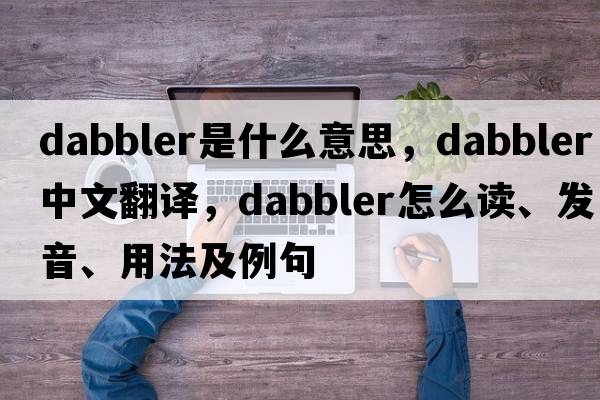 dabbler是什么意思，dabbler中文翻譯，dabbler怎么讀、發(fā)音、用法及例句