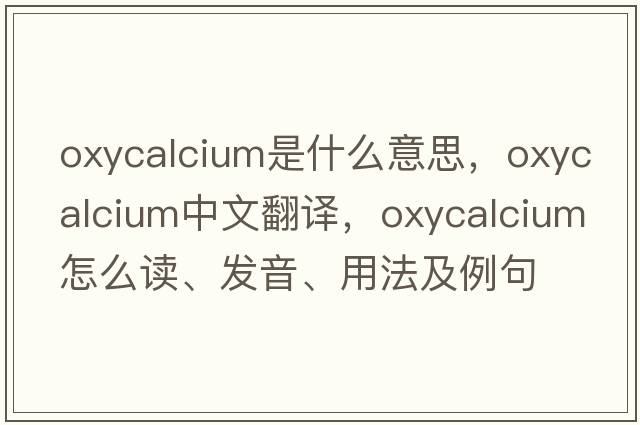 oxycalcium是什么意思，oxycalcium中文翻譯，oxycalcium怎么讀、發(fā)音、用法及例句