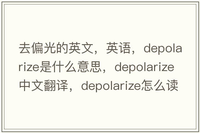 去偏光的英文，英語(yǔ)，depolarize是什么意思，depolarize中文翻譯，depolarize怎么讀、發(fā)音、用法及例句